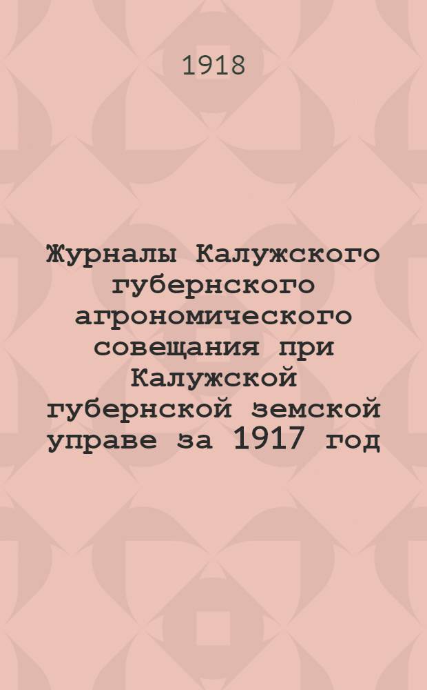 Журналы Калужского губернского агрономического совещания при Калужской губернской земской управе за 1917 год