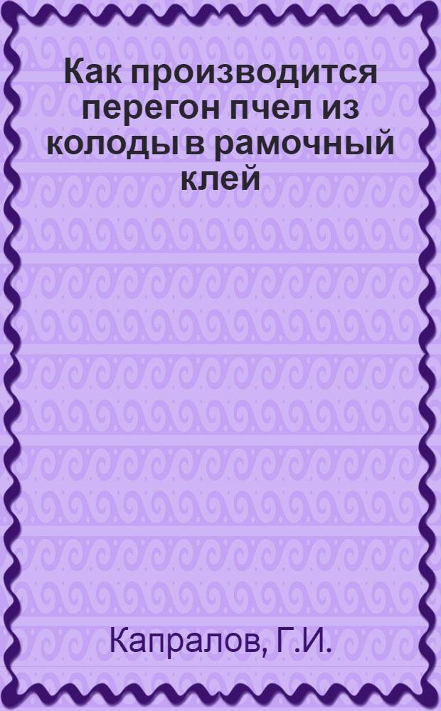 1. Как производится перегон пчел из колоды в рамочный клей; 2. О смене маток / Г.И.Капралов. 3. Как составлять гнезда в ульях Дадана Блата на зимовку