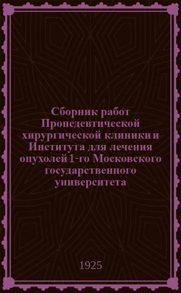 Сборник работ Пропедевтической хирургической клиники и Института для лечения опухолей 1-го Московского государственного университета. Вып.2