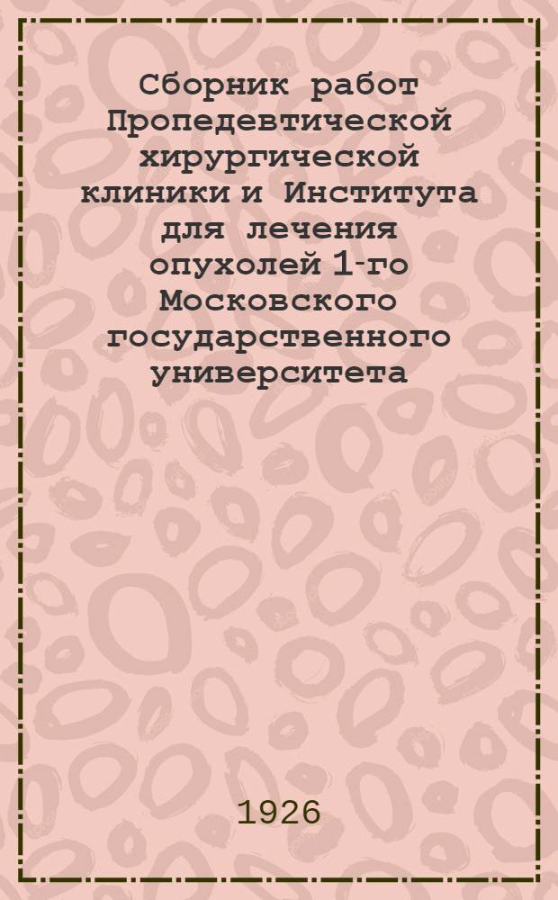 Сборник работ Пропедевтической хирургической клиники и Института для лечения опухолей 1-го Московского государственного университета. Вып.3