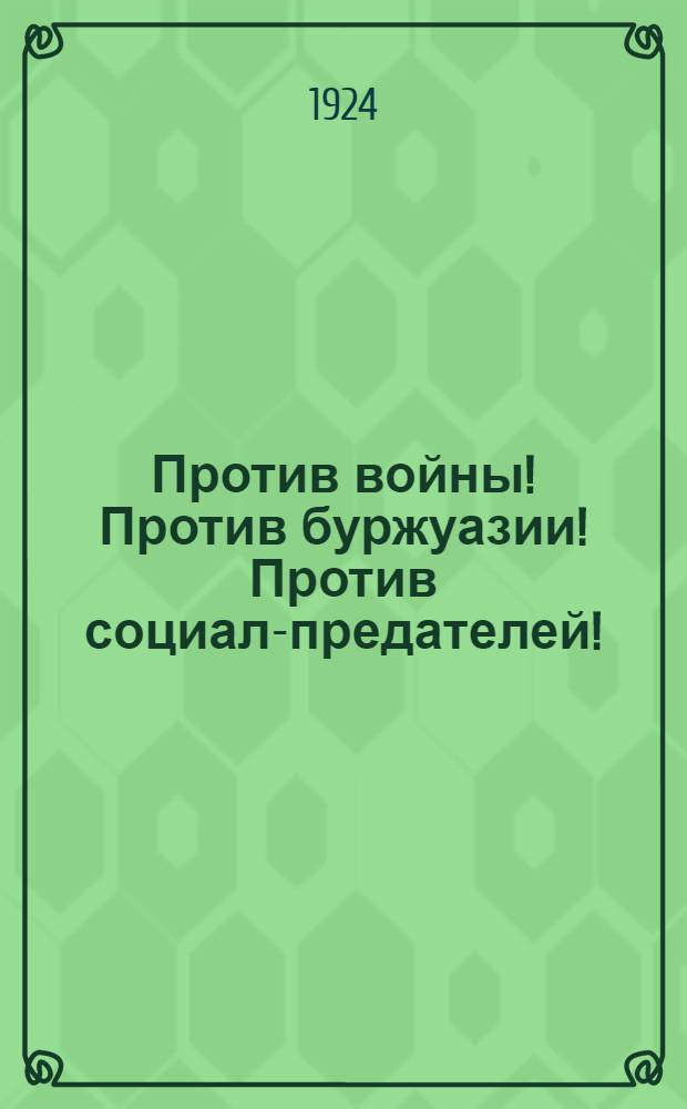 Против войны! Против буржуазии! Против социал-предателей! : (К 10-летию империалист. войны) : Сб.