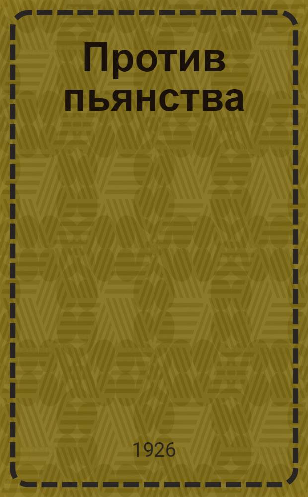 Против пьянства : Пособие для деревен. политпросветработников под ред. и с предисл. Н.А.Семашко