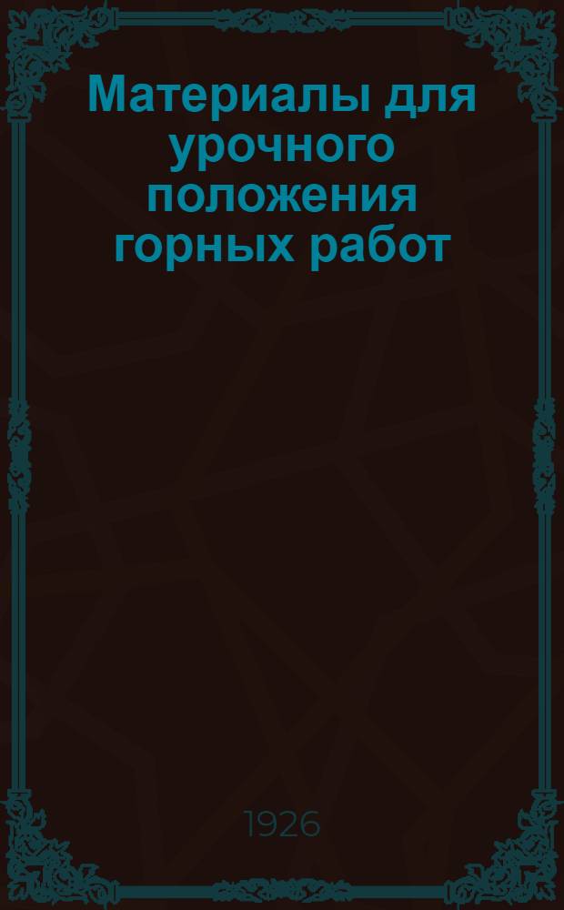 Материалы для урочного положения горных работ : Сост по поручению ЦК Союза горнорабочих С.С.С.Р. и Донецкого гос. каменноугольного треста "Донуголь". Ч.2. Отд.2 : Проходка выработок