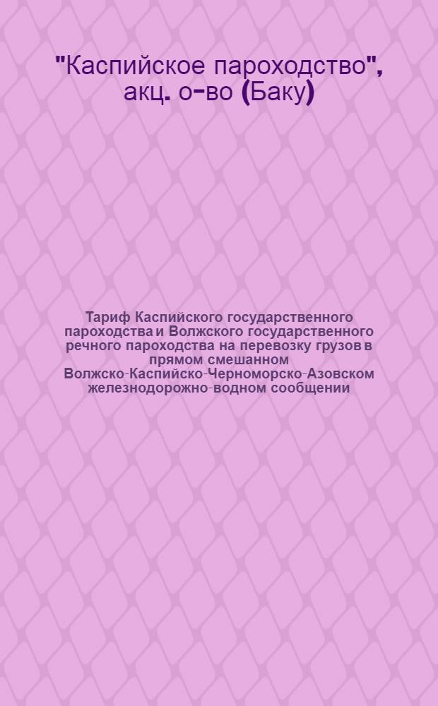 Тариф Каспийского государственного пароходства и Волжского государственного речного пароходства на перевозку грузов в прямом смешанном Волжско-Каспийско-Черноморско-Азовском железнодорожно-водном сообщении : Введен в действие с 1 сент. 1924 г
