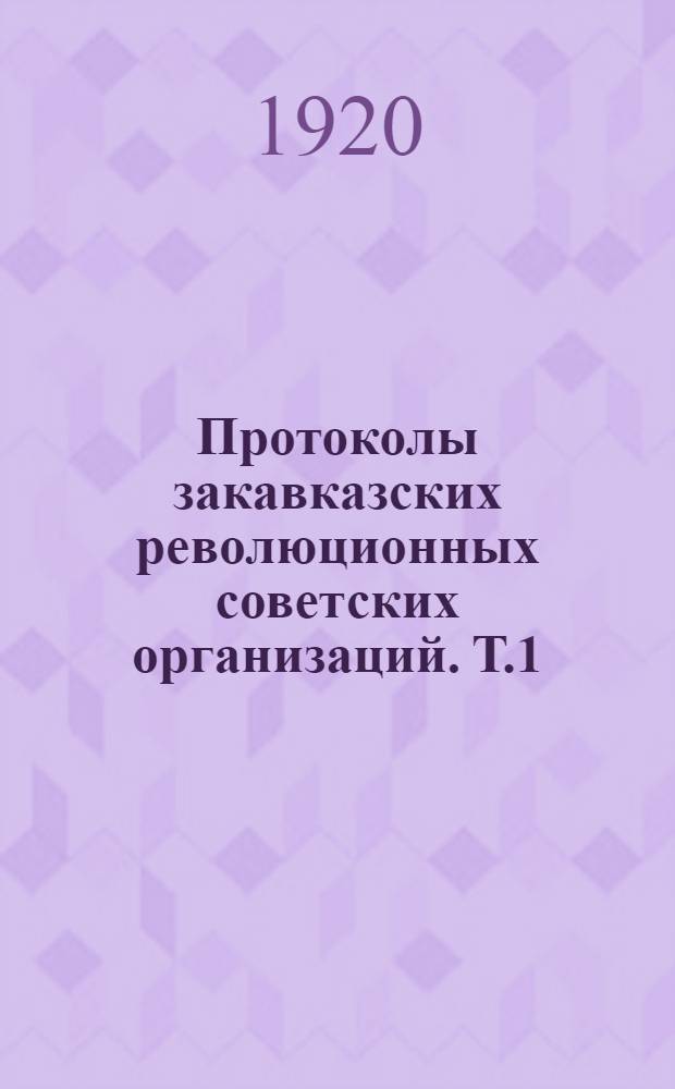 Протоколы закавказских революционных советских организаций. Т.1