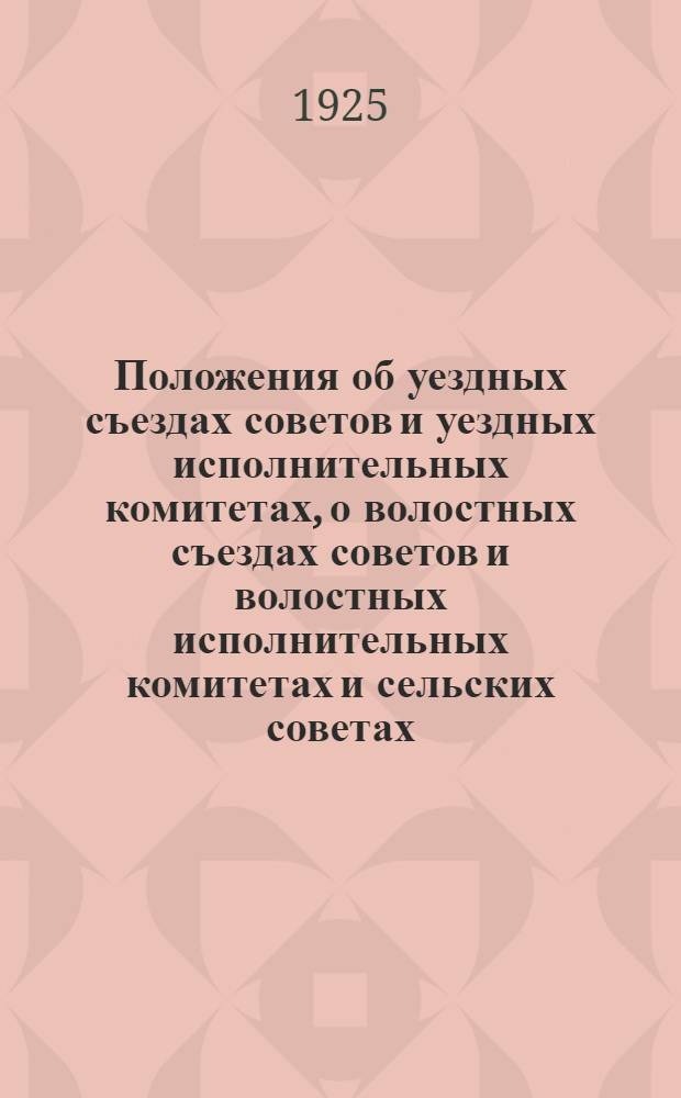 Положения об уездных съездах советов и уездных исполнительных комитетах, о волостных съездах советов и волостных исполнительных комитетах и сельских советах : Прил.: 1. Постановление ВЦИК и СНК и инструкция НКВД о сельских исполнителях. 2. Инструкция по ведению делопроизводства в волисполкомах. 3. Инструкция по ведению делопроизводства в сельсоветах Калужской губернии