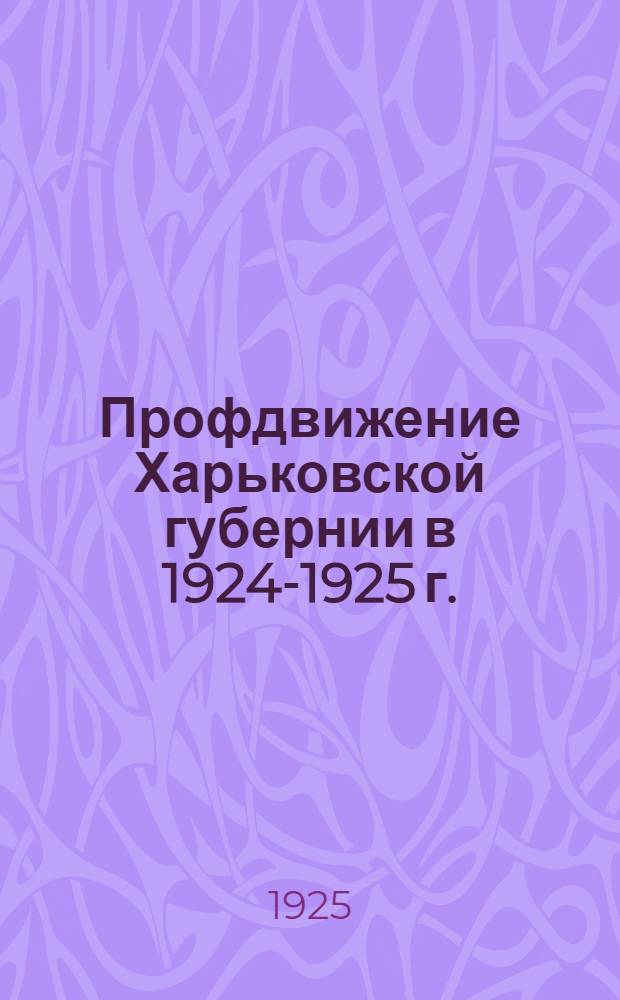 Профдвижение Харьковской губернии в 1924-1925 г. : Отчет. материалы