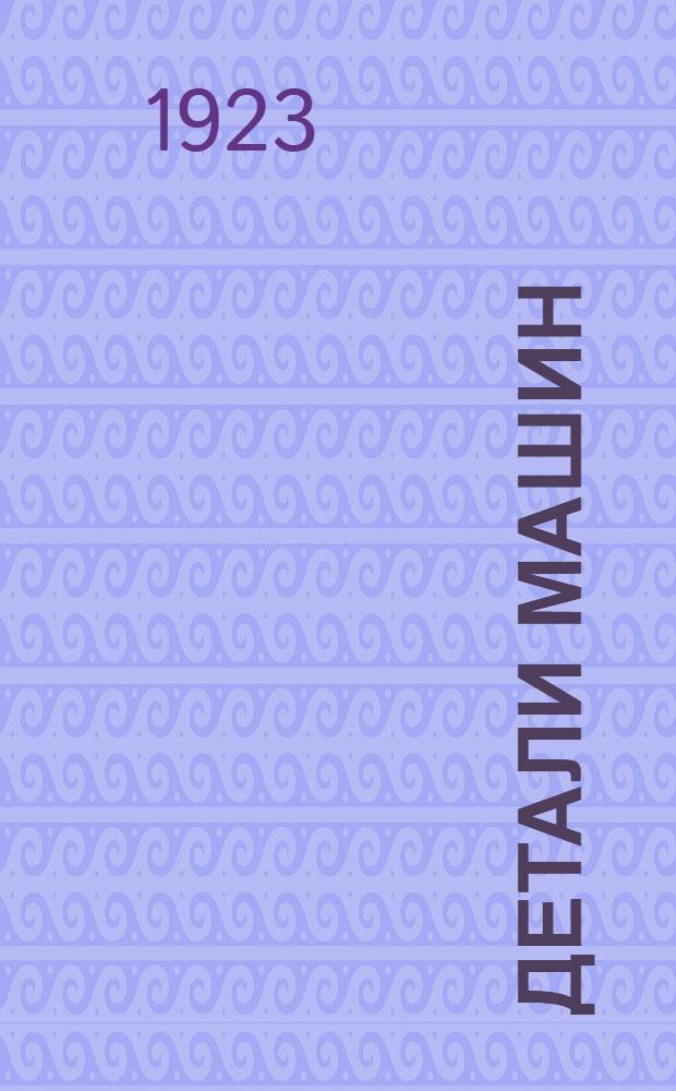 Детали машин : Расчеты и конструкции. Вып.4 : Цапфы, оси и валы. Передача кривошипом, направляющие части, поршни и сальники. Трубы, запорные приспособления, цилиндры