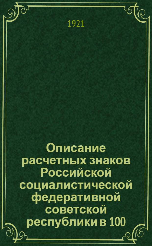Описание расчетных знаков Российской социалистической федеративной советской республики в 100, 250, 500, 1000, 5000 и 10000 руб. : Образца 1921 г