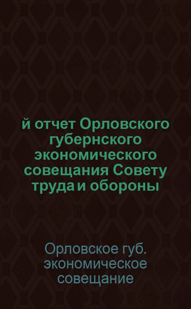 4-й отчет Орловского губернского экономического совещания Совету труда и обороны : (1 окт. 1922 - 1 окт. 1923 г.)