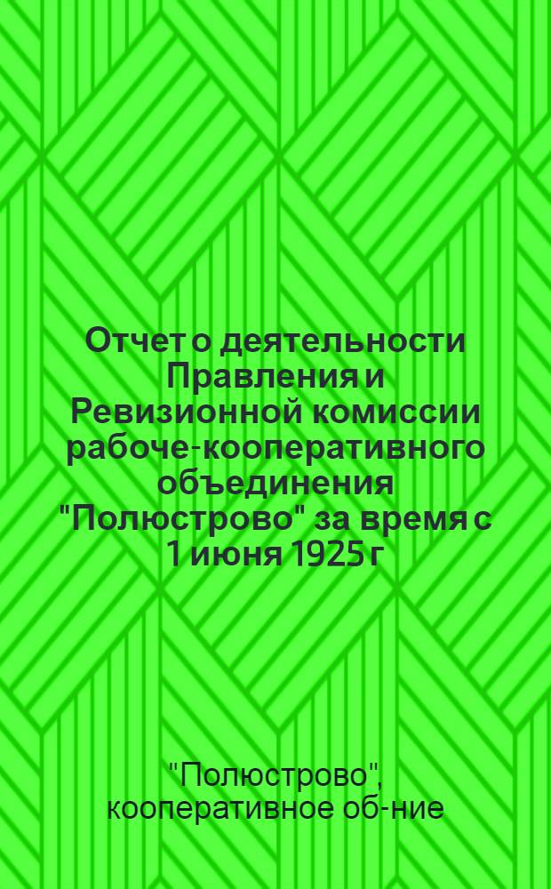 Отчет о деятельности Правления и Ревизионной комиссии рабоче-кооперативного объединения "Полюстрово" за время с 1 июня 1925 г. по 1 мая 1926 г.