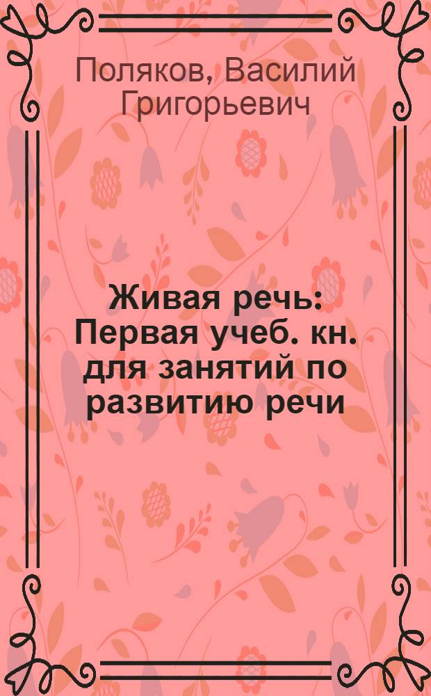 Живая речь : Первая учеб. кн. для занятий по развитию речи