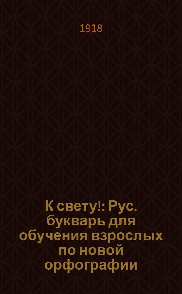 К свету! : Рус. букварь для обучения взрослых по новой орфографии : С прил. ст. для самостоят. чтения