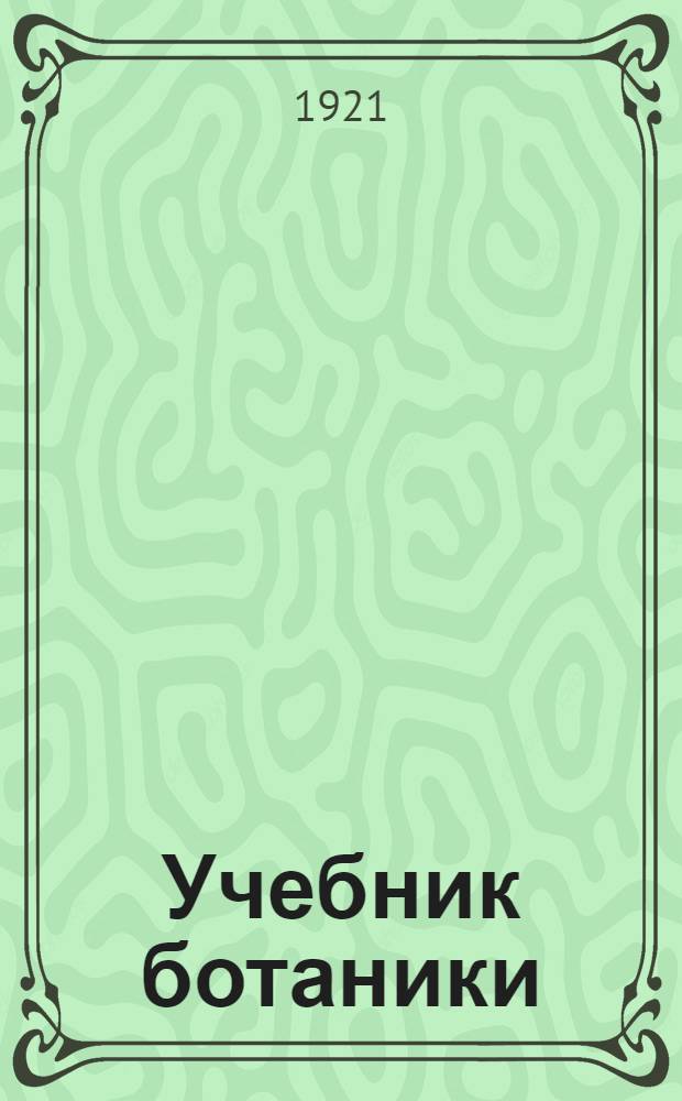 Учебник ботаники : Для сред. шк. Ч.1 : Цветковые растения