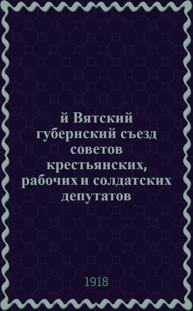 2-й Вятский губернский съезд советов крестьянских, рабочих и солдатских депутатов : Апр. 1918 г