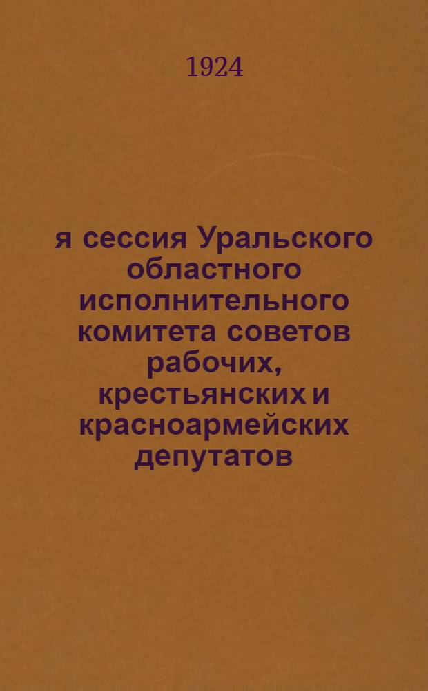 2-я сессия Уральского областного исполнительного комитета советов рабочих, крестьянских и красноармейских депутатов : 13-18 марта 1924 г