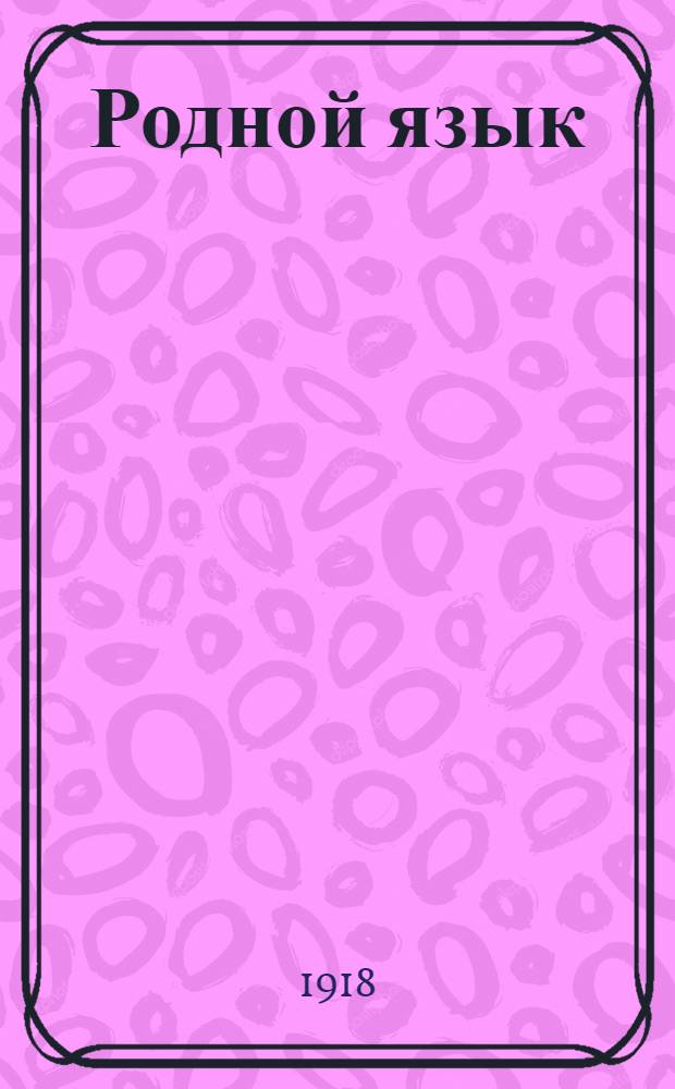 Родной язык : Хрестоматия для высш. нач. уч-щ и торг. школ Вопросы и задачи Объясн. словарь Снимки с картин извест. худ. Ч.1