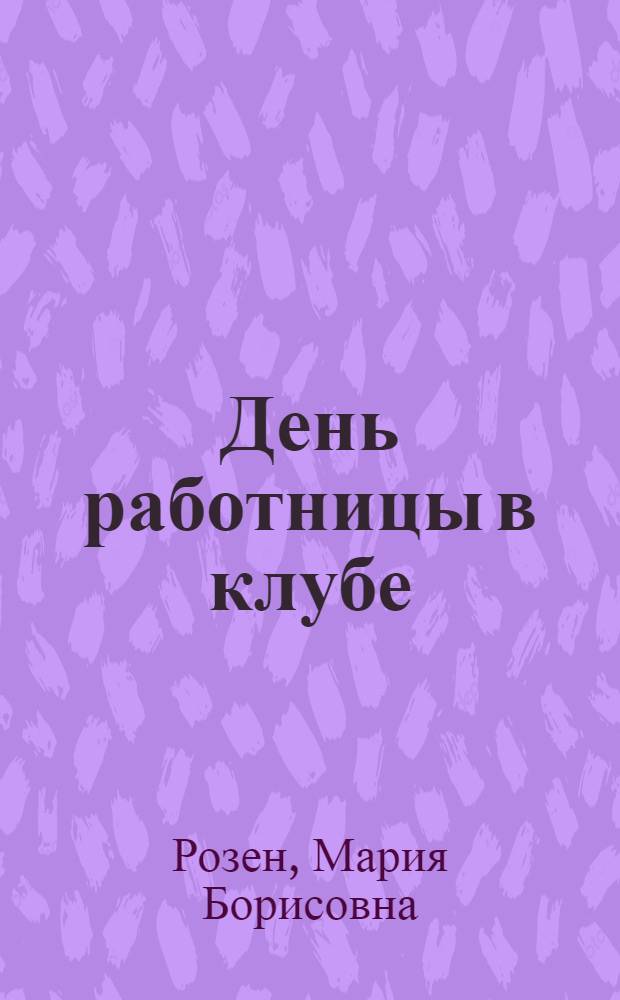 День работницы в клубе : 8-е марта междунар. жен. коммунист. день : Сб. материалов для проведения междунар. дня работницы