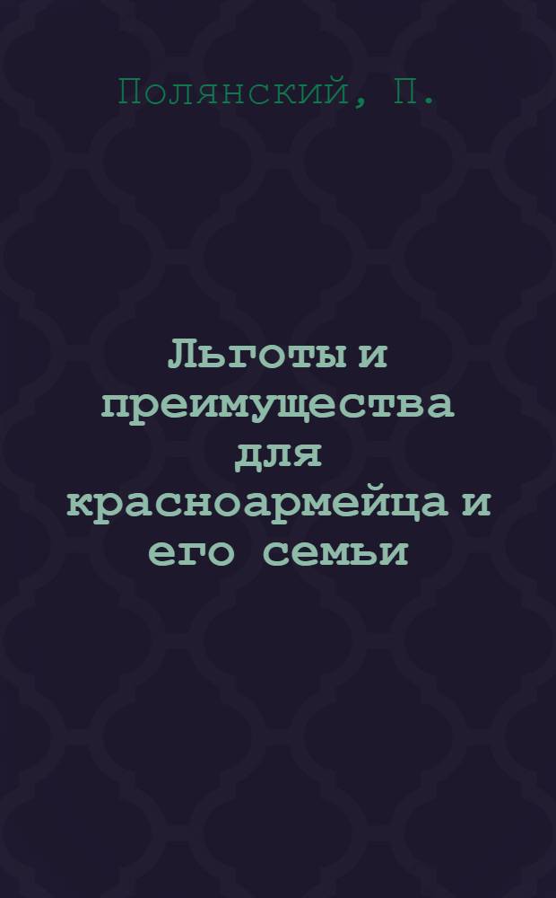 Льготы и преимущества для красноармейца и его семьи : Льготы по налогам и сборам : Пособие для ведения справ. работы в частях РККА