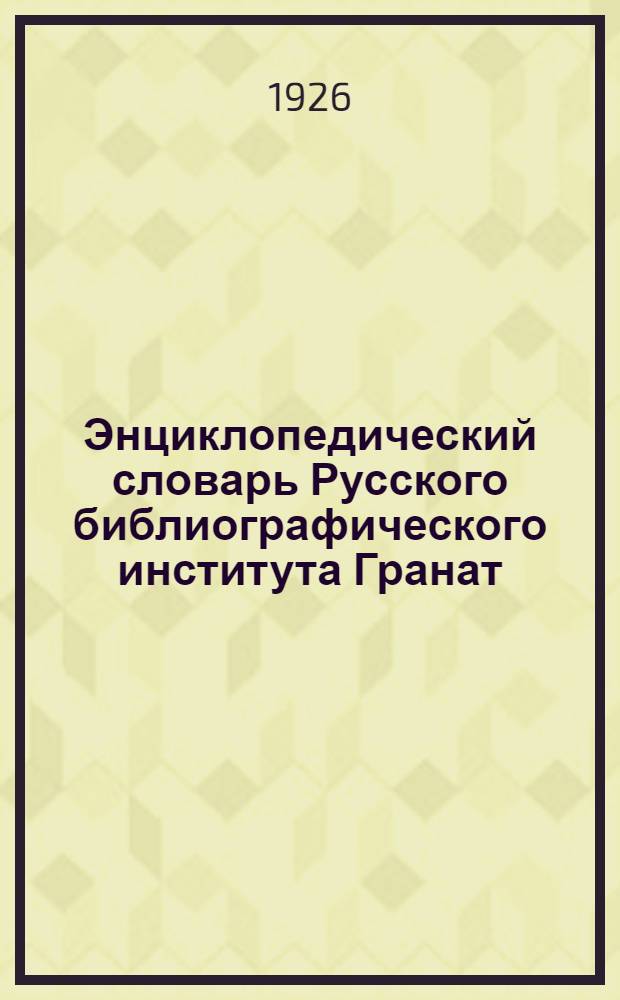 Энциклопедический словарь Русского библиографического института Гранат : Т.40, вып.1-8, т.41, ч.1, т.41, вып.2-5, т.41, ч.2, вып.1-4, т.41, ч.3, вып.1-2, т.41, ч.4, вып.1-5, т.41., ч.5