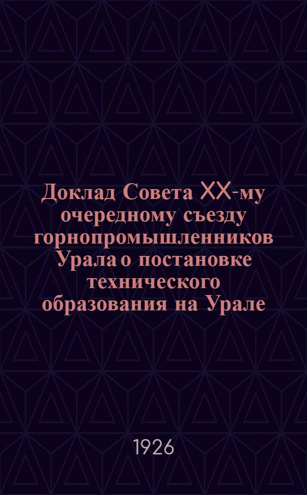 Доклад Совета XX-му очередному съезду горнопромышленников Урала о постановке технического образования на Урале