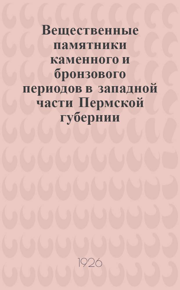 Вещественные памятники каменного и бронзового периодов в западной части Пермской губернии