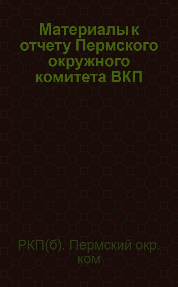 Материалы к отчету Пермского окружного комитета ВКП(б) за 1925-1926 г.