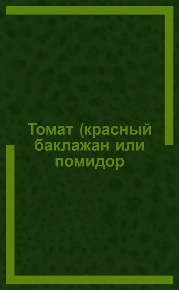 Томат (красный баклажан или помидор) : Его культура и использование