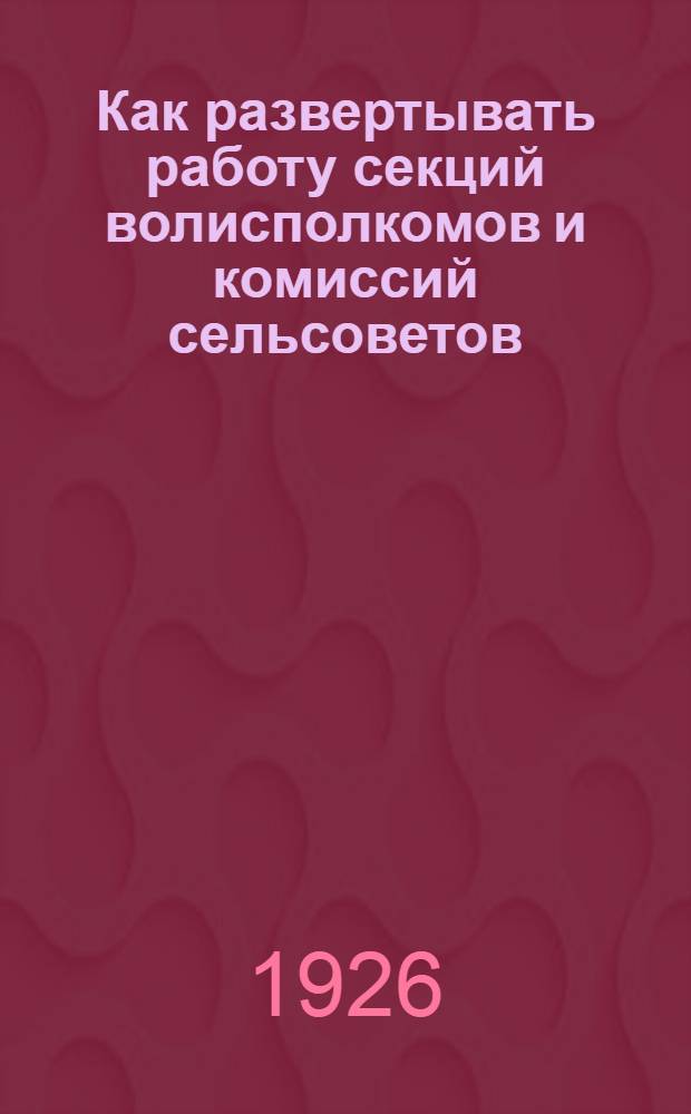 Как развертывать работу секций волисполкомов и комиссий сельсоветов