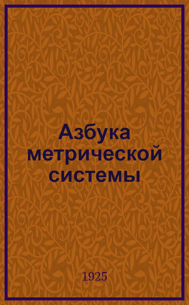 Азбука метрической системы : Общепонят. изложение для деревни