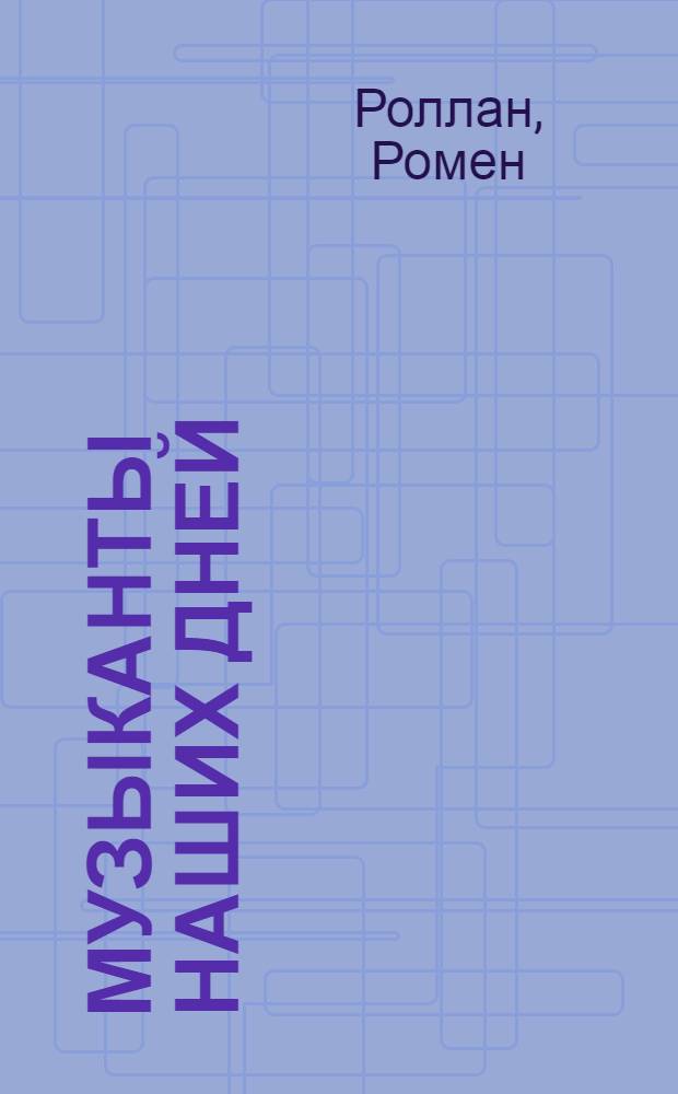 Музыканты наших дней : Берлиоз : Вагнер : К.Сен-Санс : В.Д'Энди : К.Дебюсси : Г.Вольф : Р.Штраус : Малер и Штраус : Ромэн Роллан