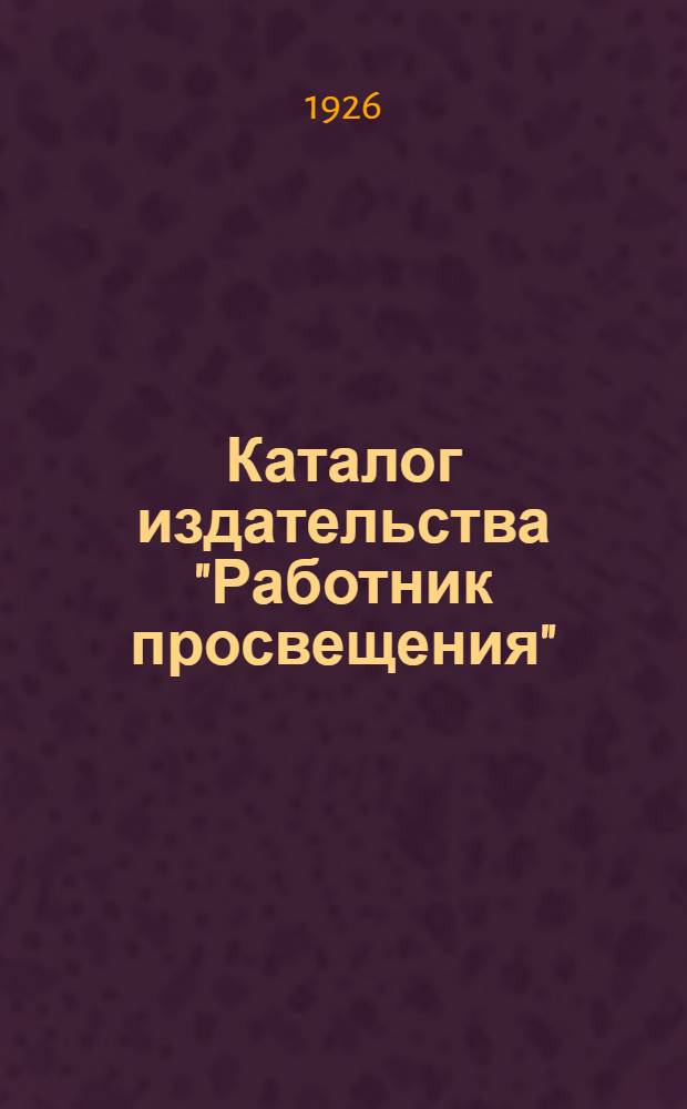 Каталог издательства "Работник просвещения" : С прил. прейскуранта писчебумаж. и канцеляр. принадлежностей : Сент. 1926 г