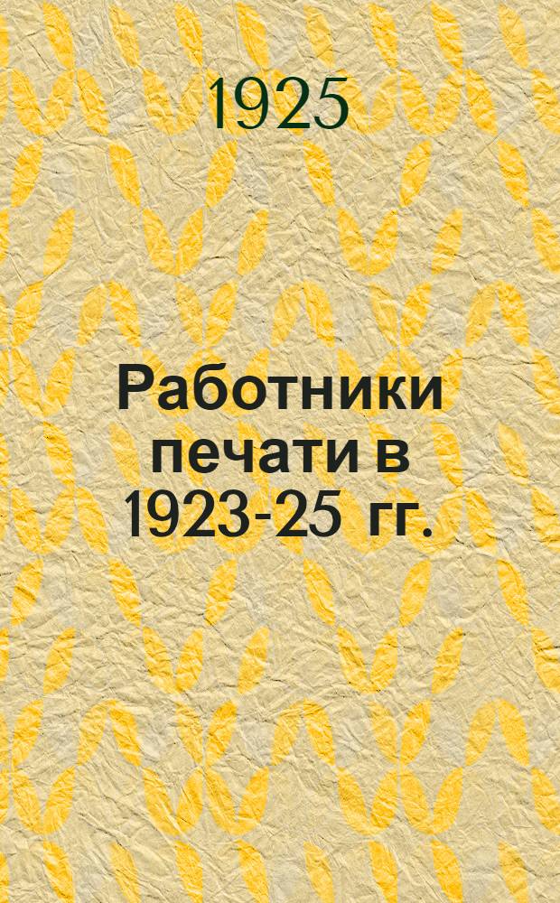 Работники печати в 1923-25 гг. : Отчет Центр. бюро Секции работников печати Проф. союза работников просвещения СССР V Всесоюз. съезду