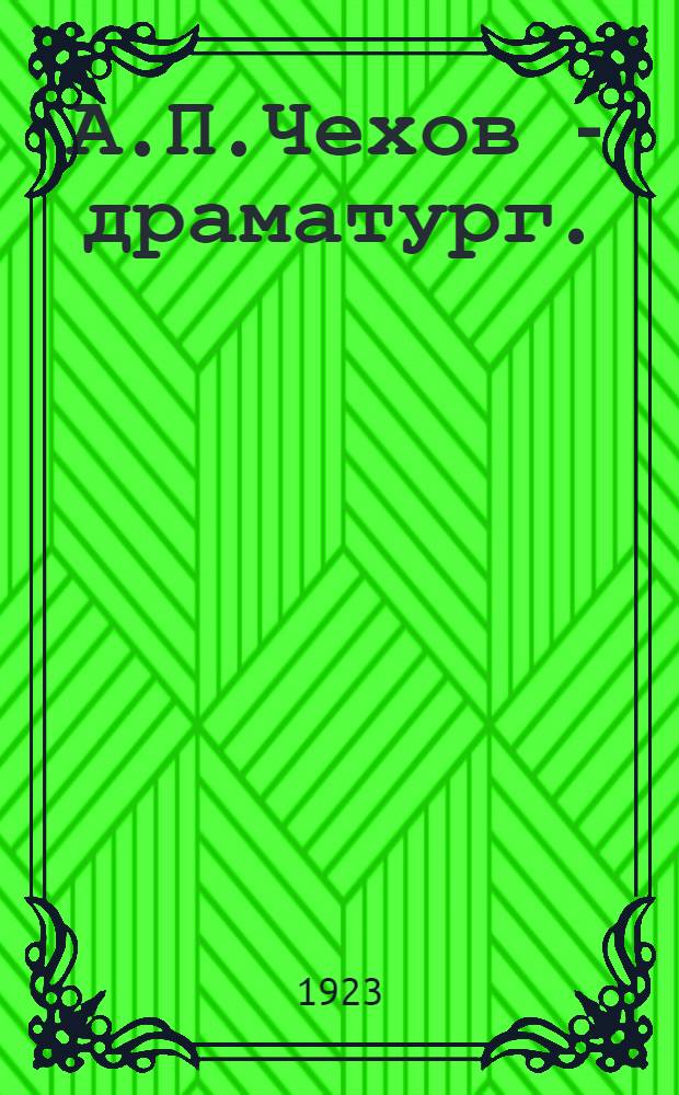 А.П.Чехов - драматург. : Конспект-программа очеред. лекции (с прил. библиогр.) для студентов Казан. вост.-пед. ин-та