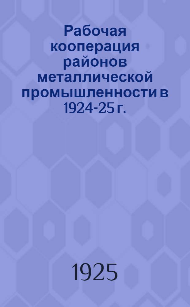 Рабочая кооперация районов металлической промышленности в 1924-25 г. : Отчет