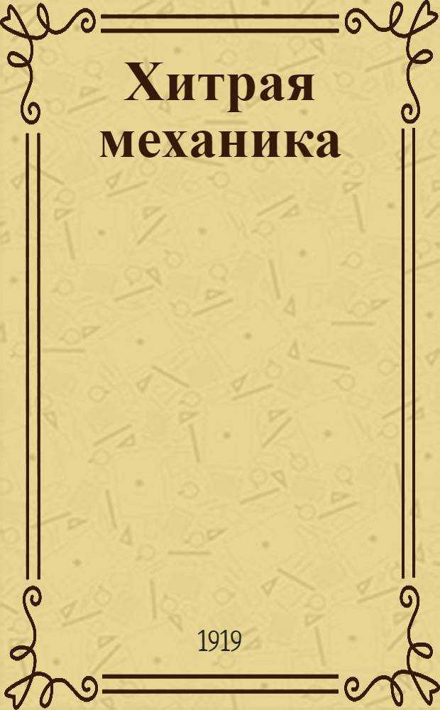 Хитрая механика : (Рассказ о том, отчего и как погибает наша Родина, что нам делать и откуда ждать избавления)