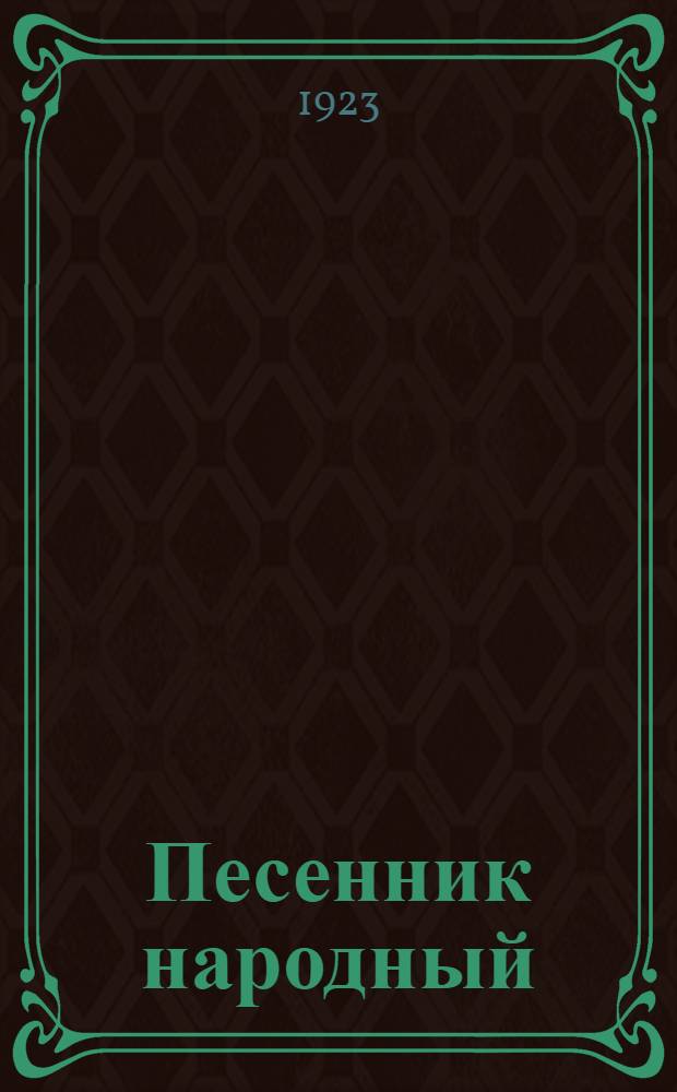Песенник народный : Сб. старых и новых песен крестьян., песен о Стеньке Разине, тюрем., сиб. и революц