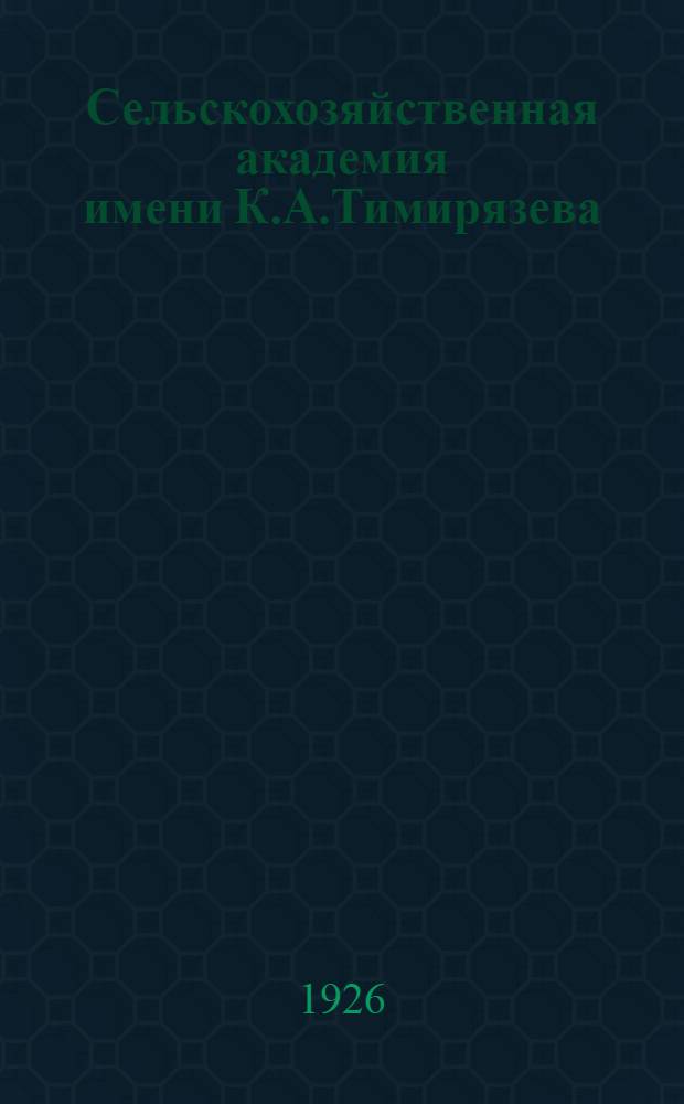 Сельскохозяйственная академия имени К.А.Тимирязева : Справочник для студ