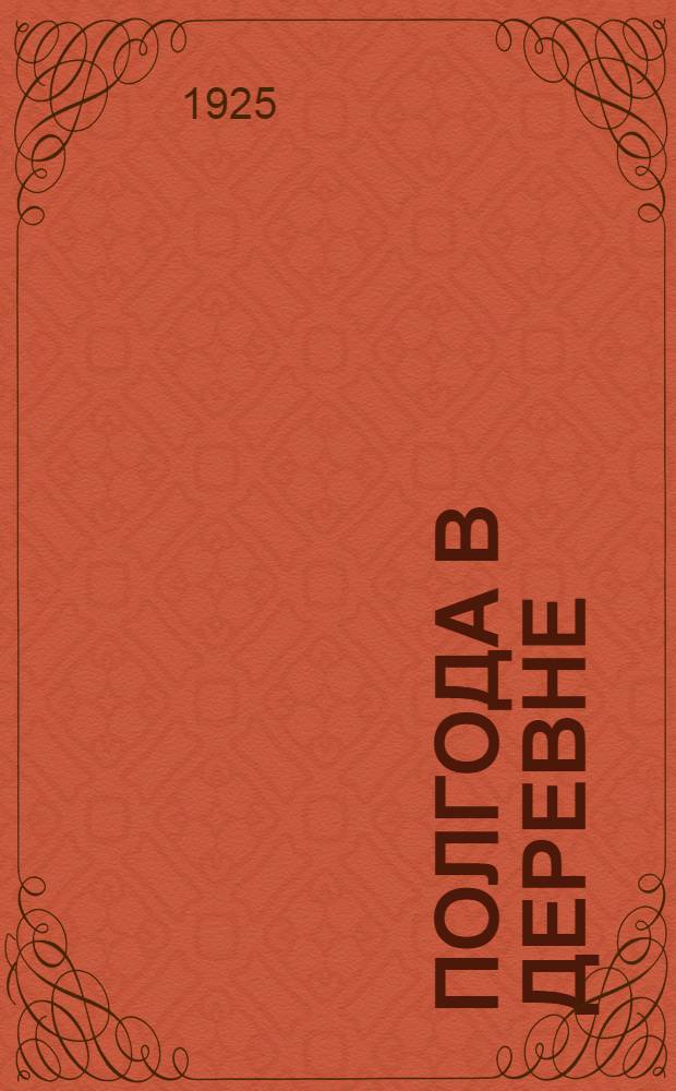 Полгода в деревне : Основ. итоги обследования 28 волостей и 32730 крестьян. хоз-в Пенз. губ