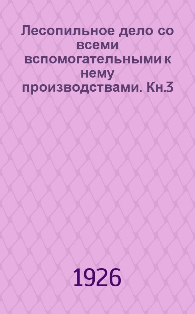 Лесопильное дело со всеми вспомогательными к нему производствами. Кн.3 : Распиловка леса в ручную и рамными лесопильными станками