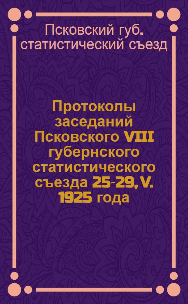 Протоколы заседаний Псковского VIII губернского статистического съезда 25-29, V. 1925 года