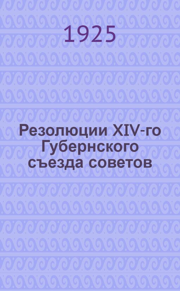 Резолюции XIV-го Губернского съезда советов; Положения о волисполкомах, сельсоветах и инструкция о перевыборах советов / Псков. губ. испол. ком