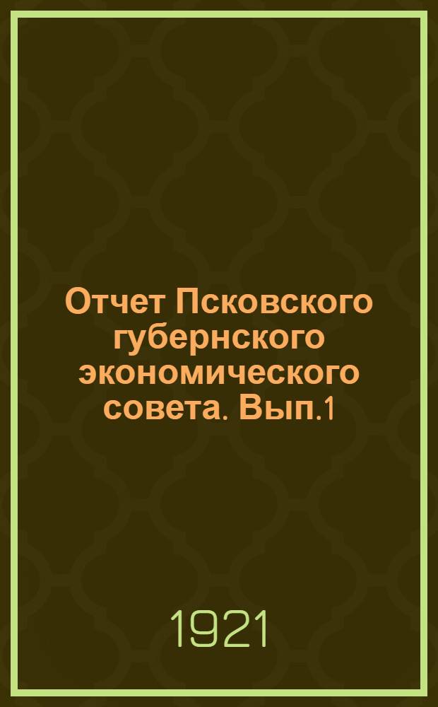 Отчет Псковского губернского экономического совета. Вып.1 : 1-го января - 1-го сентября 1921 г.