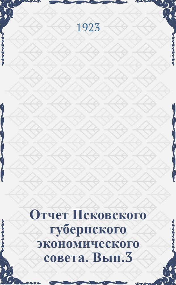 Отчет Псковского губернского экономического совета. Вып.3 : С 1 октября 1922 г. по 1-го апреля 1923 г.