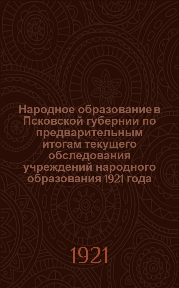 Народное образование в Псковской губернии по предварительным итогам текущего обследования учреждений народного образования 1921 года (1 апреля)
