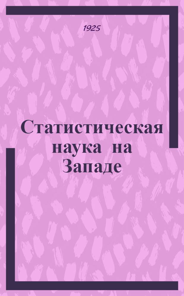 Статистическая наука на Западе : Библиогр. заметки о кн. по статистике, вышедших за границей за десятилетие 1914-1923 гг