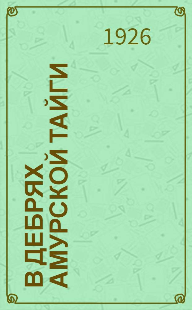 В дебрях Амурской тайги : Из воспоминаний полит.-каторжанина