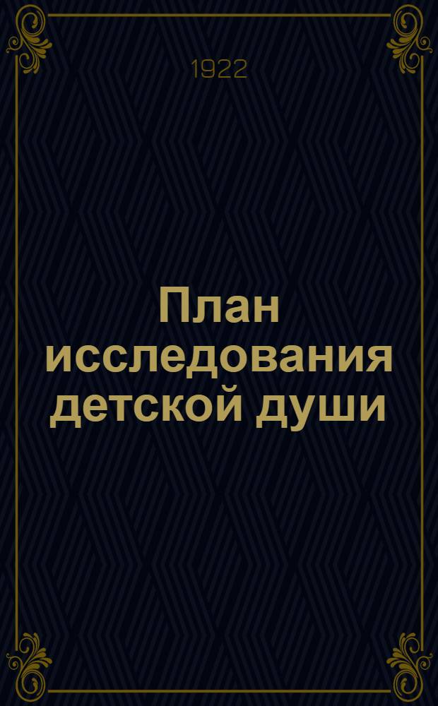 План исследования детской души : Пособие для педагогов, врачей и родителей при составлении характеристики нормальных и дефективных детей