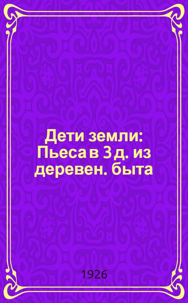 Дети земли : Пьеса в 3 д. из деревен. быта