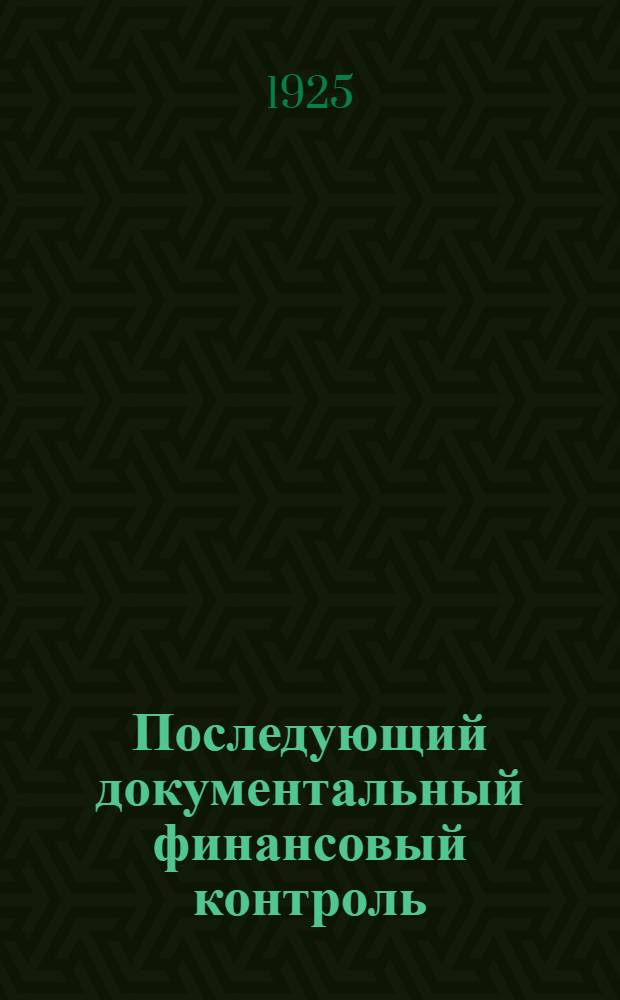 Последующий документальный финансовый контроль : (Сб. законов, положений, правил, инструкций, циркуляров и приказов по Фин. контролю СССР)
